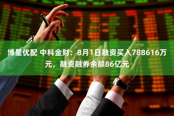 博星优配 中科金财：8月1日融资买入788616万元，融资融券余额86亿元