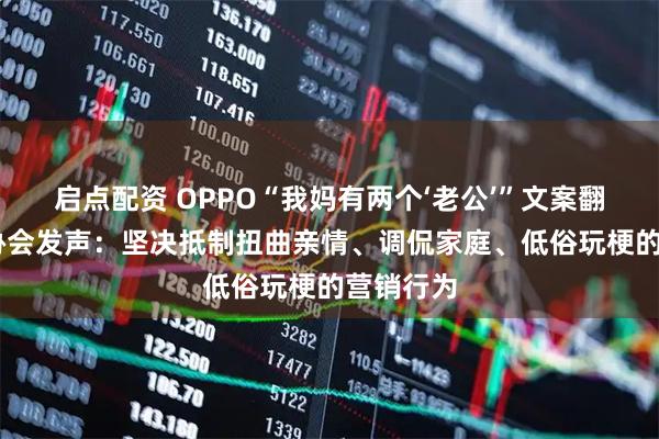 启点配资 OPPO“我妈有两个‘老公’”文案翻车 广告协会发声：坚决抵制扭曲亲情、调侃家庭、低俗玩梗的营销行为