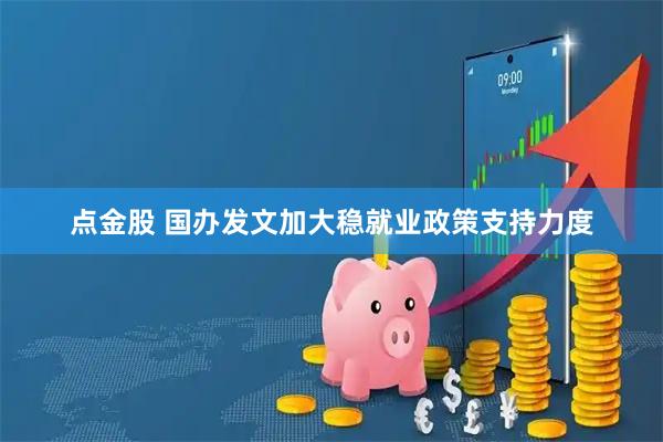 点金股 国办发文加大稳就业政策支持力度