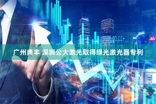 广州典丰 深圳公大激光取得绿光激光器专利
