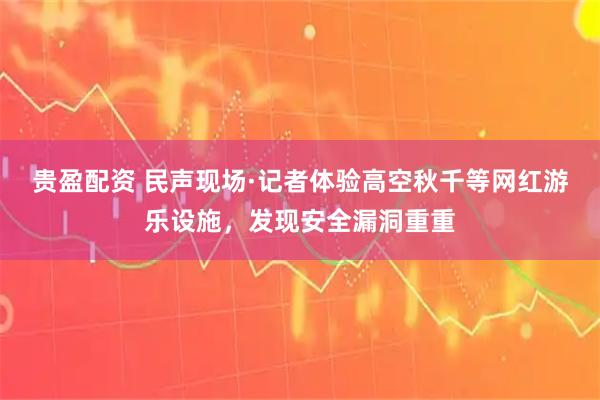 贵盈配资 民声现场·记者体验高空秋千等网红游乐设施，发现安全漏洞重重
