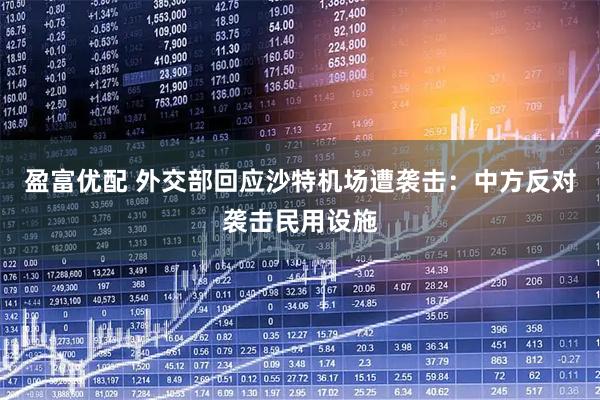 盈富优配 外交部回应沙特机场遭袭击：中方反对袭击民用设施