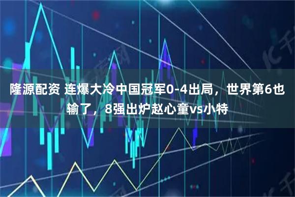 隆源配资 连爆大冷中国冠军0-4出局，世界第6也输了，8强出炉赵心童vs小特