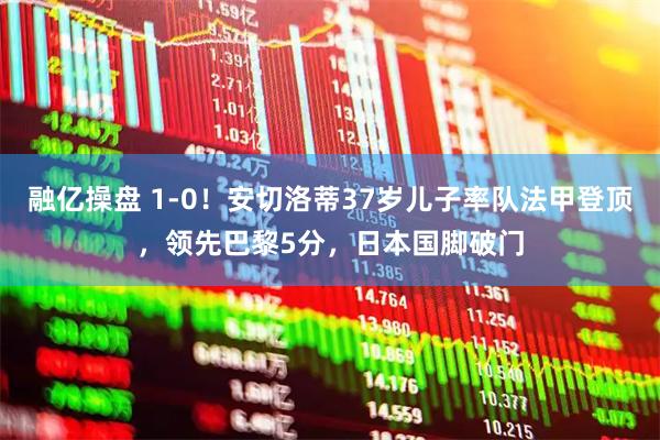 融亿操盘 1-0！安切洛蒂37岁儿子率队法甲登顶，领先巴黎5分，日本国脚破门